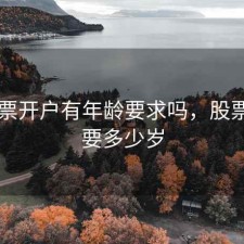 买股票开户有年龄要求吗，股票开户要多少岁