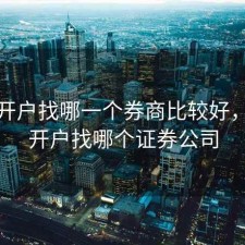 股票开户找哪一个券商比较好，股票开户找哪个证券公司