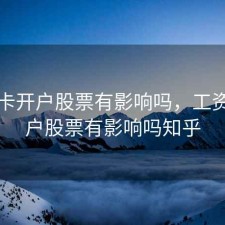 工资卡开户股票有影响吗，工资卡开户股票有影响吗知乎