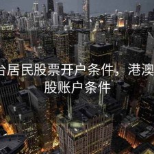 港澳台居民股票开户条件，港澳台开a股账户条件