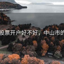中山股票开户好不好，中山市的股票