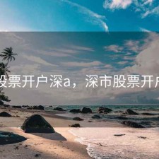 股票开户深a，深市股票开户