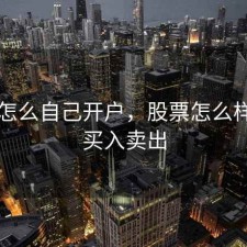 股票怎么自己开户，股票怎么样开户买入卖出