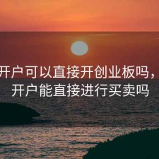 股票开户可以直接开创业板吗，股票开户能直接进行买卖吗