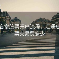 汇通启富股票开户流程，汇通启富股票交易费多少