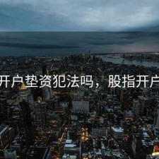 股票开户垫资犯法吗，股指开户垫资