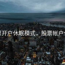 股票开户休眠模式，股票帐户休眠