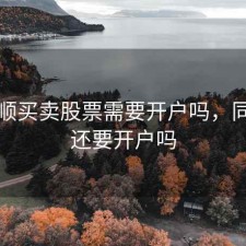 同花顺买卖股票需要开户吗，同花顺还要开户吗