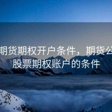 股票期货期权开户条件，期货公司开股票期权账户的条件