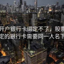 股票开户银行卡绑定不了，股票开户绑定的银行卡需要同一人名下吗