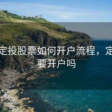 请问定投股票如何开户流程，定投需要开户吗