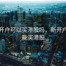 股票开户可以买港股吗，新开户能不能买港股