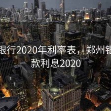 郑州银行2020年利率表，郑州银行存款利息2020
