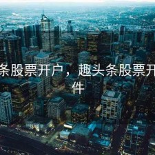 趣头条股票开户，趣头条股票开户条件