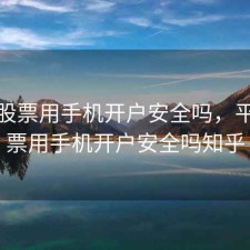 平安股票用手机开户安全吗，平安股票用手机开户安全吗知乎