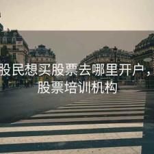 昆明股民想买股票去哪里开户，昆明股票培训机构