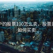 刚开户的股票100怎么卖，股票开户后如何买卖