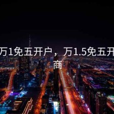 股票万1免五开户，万1.5免五开户券商