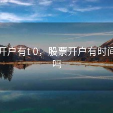 股票开户有t 0，股票开户有时间限制吗