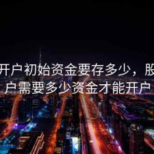 股票开户初始资金要存多少，股票开户需要多少资金才能开户
