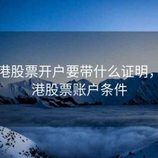 去香港股票开户要带什么证明，开香港股票账户条件