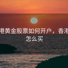 买香港黄金股票如何开户，香港黄金怎么买