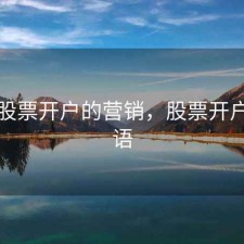 关于股票开户的营销，股票开户广告语