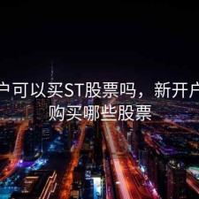 新开户可以买ST股票吗，新开户可以购买哪些股票