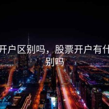 股票开户区别吗，股票开户有什么区别吗
