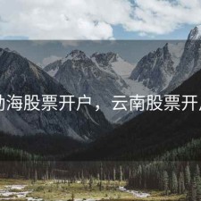 勐海股票开户，云南股票开户