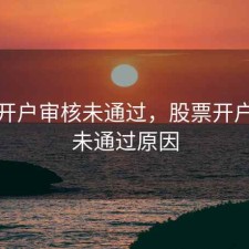 股票开户审核未通过，股票开户审核未通过原因