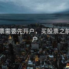 买股票需要先开户，买股票之前要开户