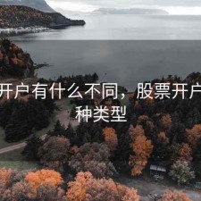 股票开户有什么不同，股票开户有几种类型