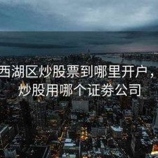 杭州西湖区炒股票到哪里开户，杭州炒股用哪个证劵公司