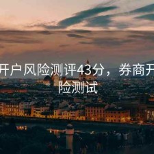 股票开户风险测评43分，券商开户风险测试