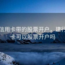 建行信用卡带的股票开户，建行储蓄卡可以股票开户吗