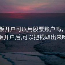 科创板开户可以用股票账户吗，科创板开户后,可以把钱取出来吗