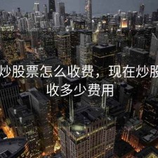 开户炒股票怎么收费，现在炒股开户收多少费用