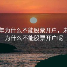 未成年为什么不能股票开户，未成年为什么不能股票开户呢