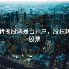 股权转换股票是否开户，股权转化为股票