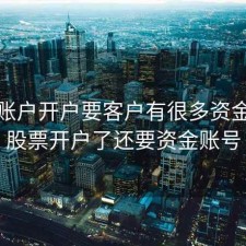 股票账户开户要客户有很多资金，买股票开户了还要资金账号