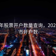 2018年股票开户数量查询，2020年股市开户数