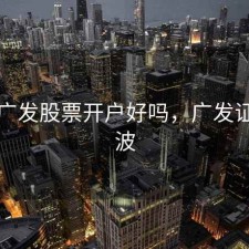 慈溪广发股票开户好吗，广发证券宁波