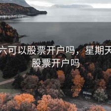 星期六可以股票开户吗，星期天可以股票开户吗