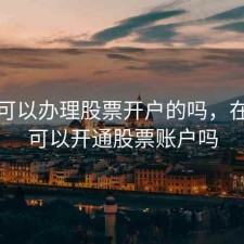银行可以办理股票开户的吗，在银行可以开通股票账户吗