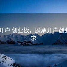 股票 开户 创业板，股票开户创业板要求