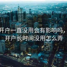 股票开户一直没用会有影响吗，股票开户长时间没用怎么弄