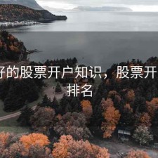 口碑好的股票开户知识，股票开户app排名