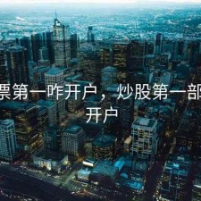 买股票第一咋开户，炒股第一部,怎么开户