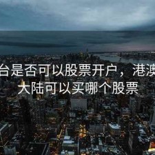 港澳台是否可以股票开户，港澳台在大陆可以买哪个股票